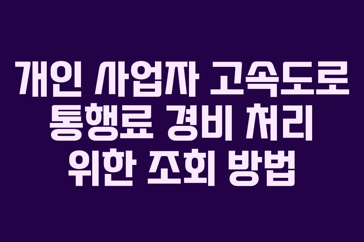 개인 사업자 고속도로 통행료 경비 처리 위한 조회 방법