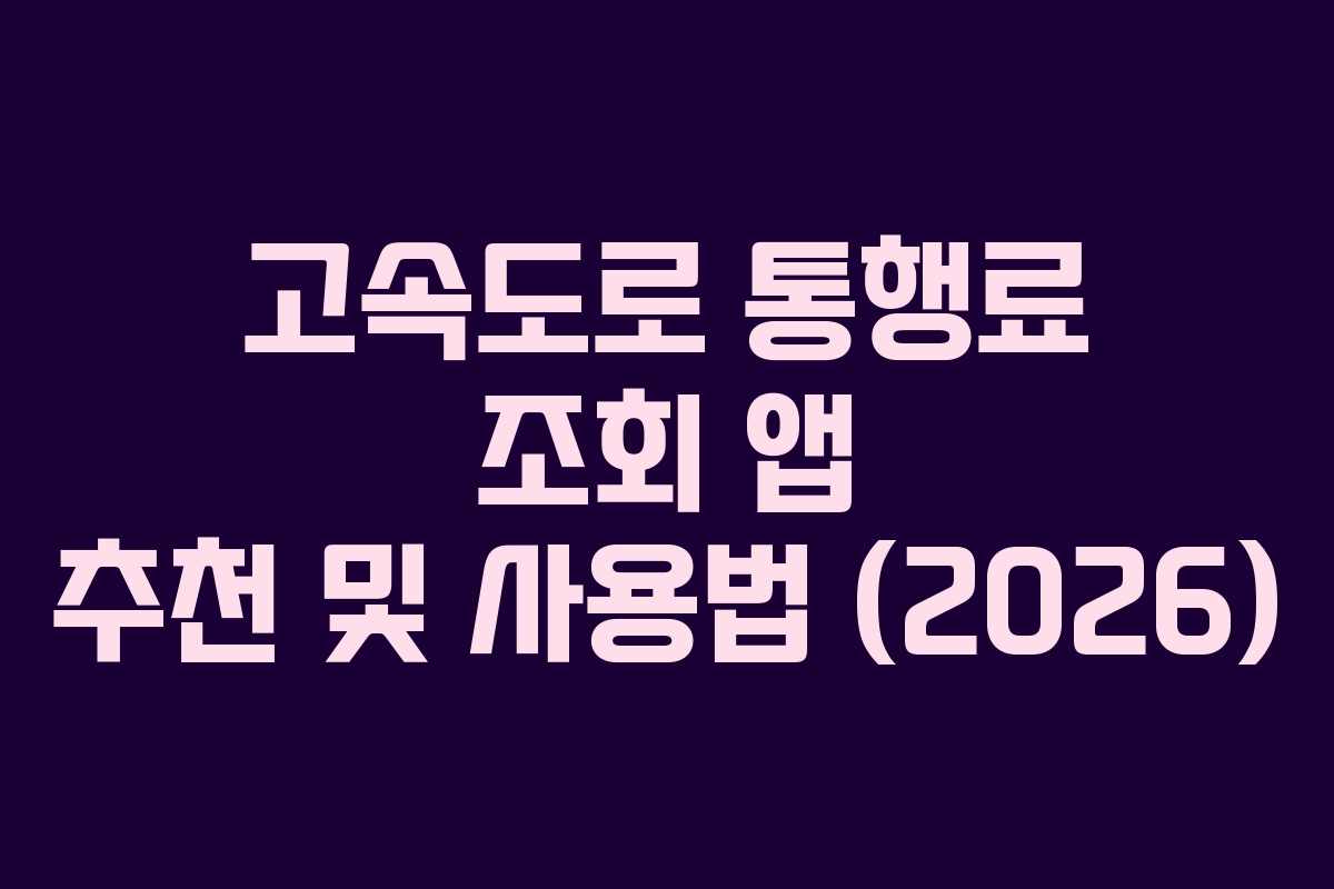 고속도로 통행료 조회 앱 추천 및 사용법 (2026) 고속도로 통행료 조회 앱 추천 및 사용법 (2026)
