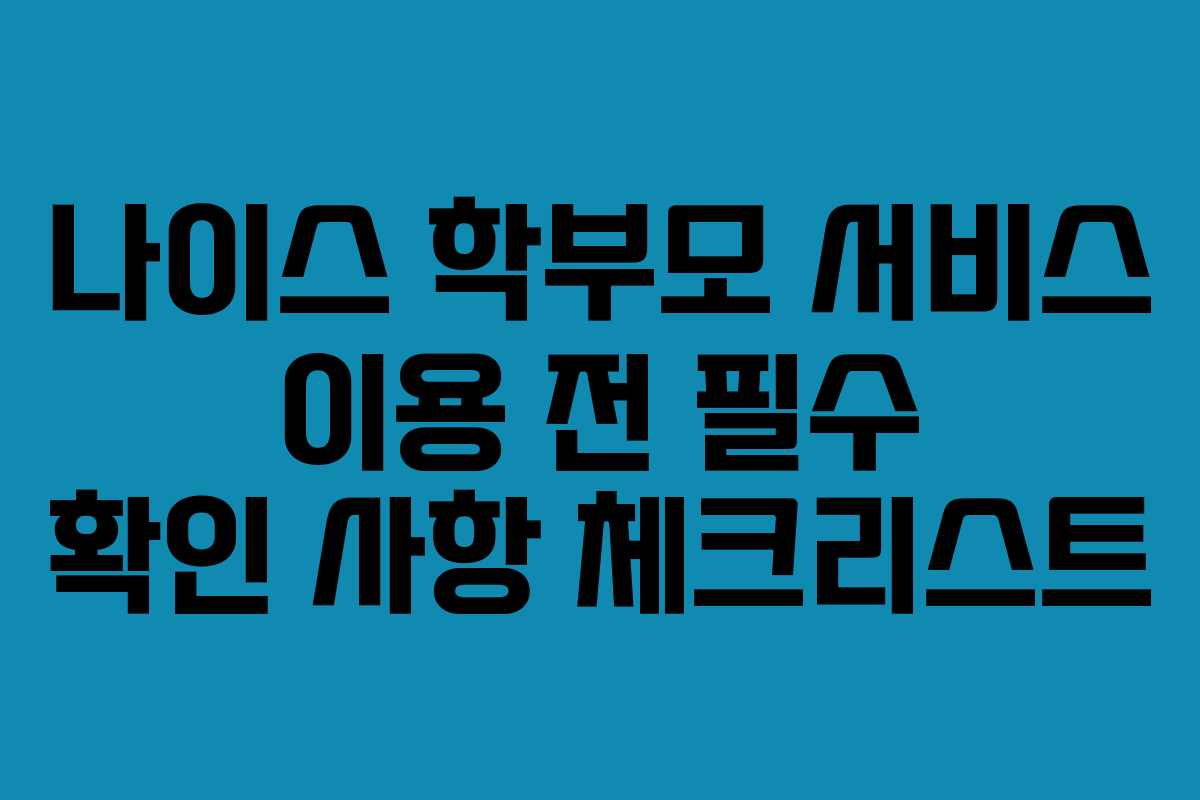 나이스 학부모 서비스 이용 전 필수 확인 사항 체크리스트