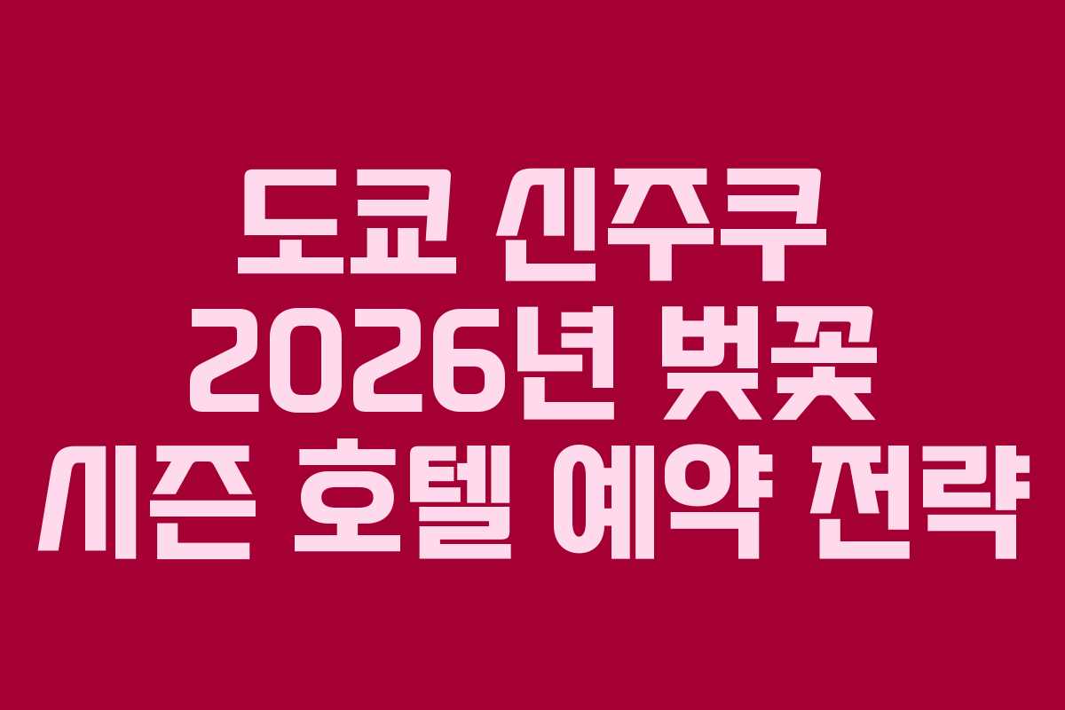 도쿄 신주쿠 2026년 벚꽃 시즌 호텔 예약 전략