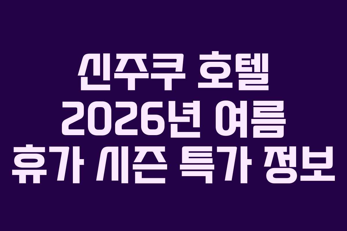 신주쿠 호텔 2026년 여름 휴가 시즌 특가 정보