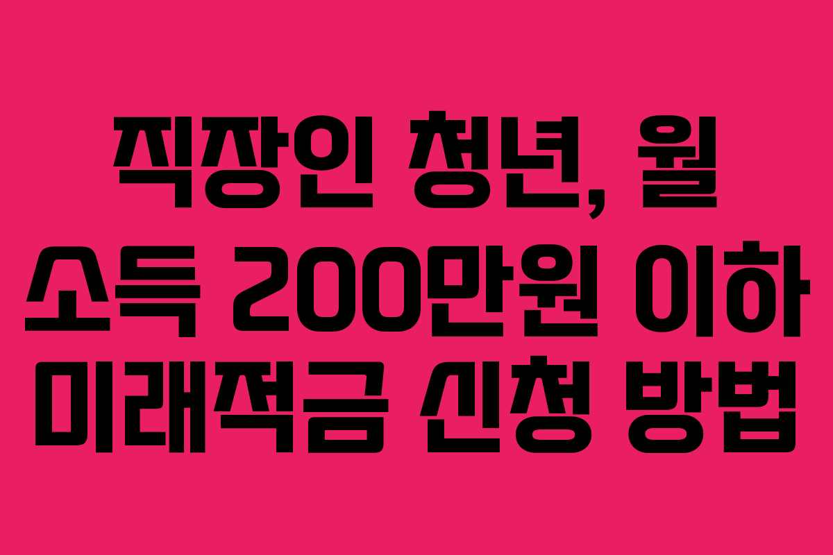 직장인 청년, 월 소득 200만원 이하 미래적금 신청 방법