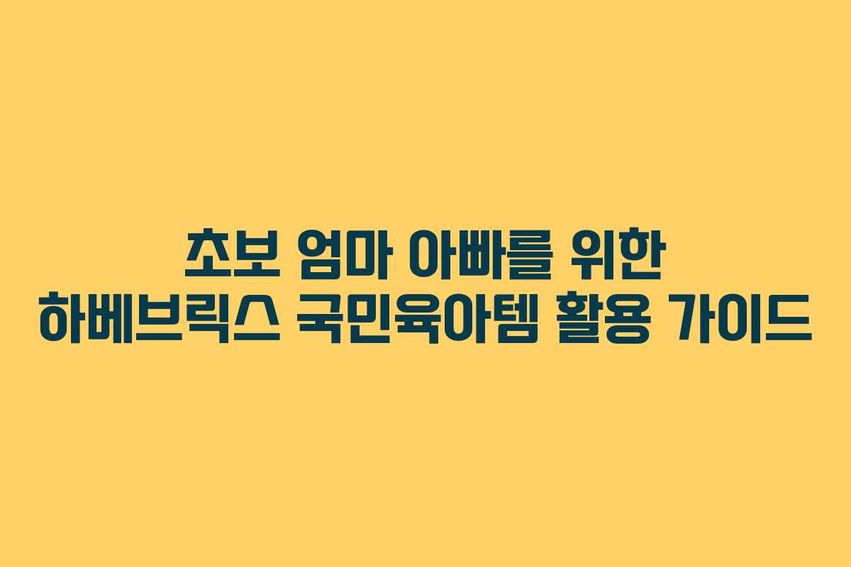 초보 엄마 아빠를 위한 하베브릭스 국민육아템 활용 가이드 초보 엄마 아빠를 위한 하베브릭스 국민육아템 활용 가이드