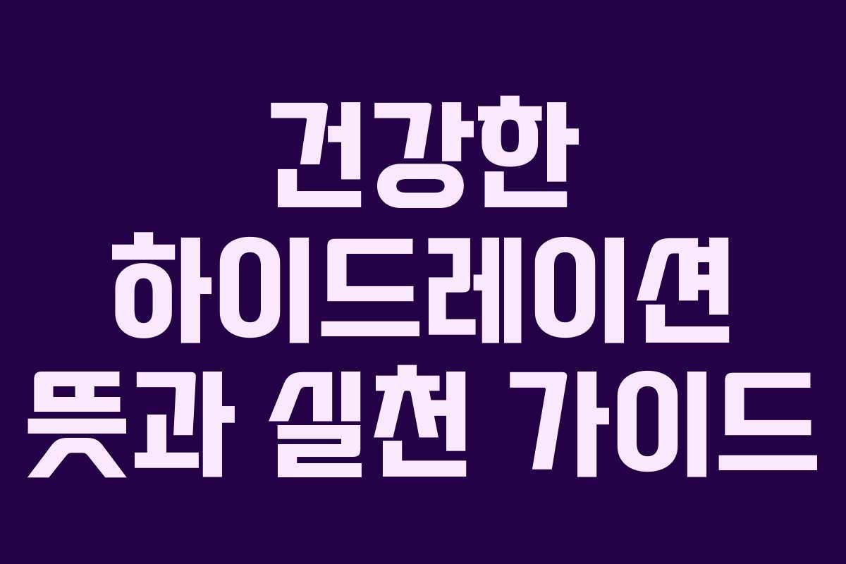 건강한 하이드레이션 뜻과 실천 가이드 건강한 하이드레이션 뜻과 실천 가이드