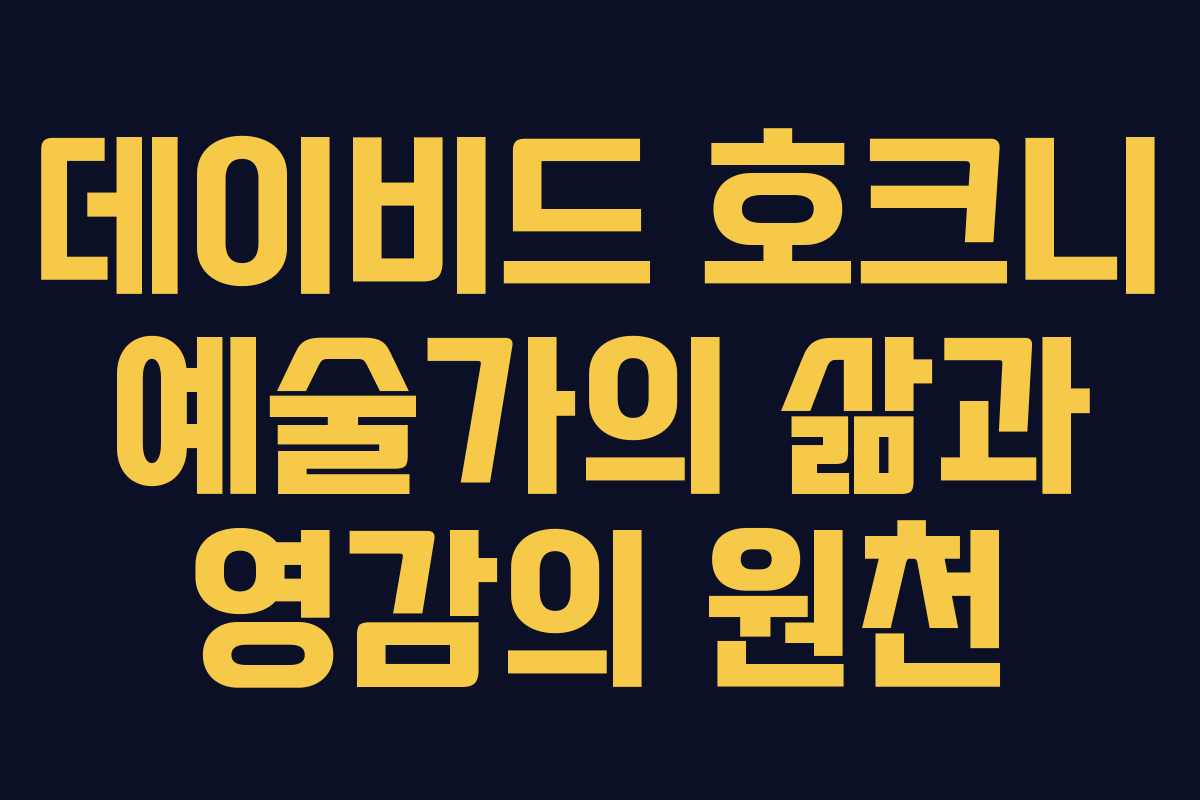 데이비드 호크니 예술가의 삶과 영감의 원천