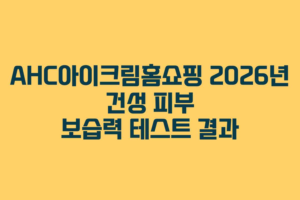 AHC아이크림홈쇼핑 2026년 건성 피부 보습력 테스트 결과