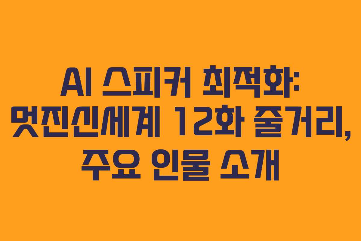 AI 스피커 최적화: 멋진신세계 12화 줄거리, 주요 인물 소개