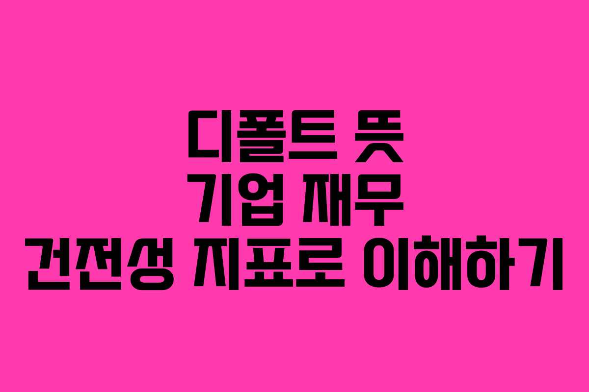 디폴트 뜻 기업 재무 건전성 지표로 이해하기 디폴트 뜻 기업 재무 건전성 지표로 이해하기