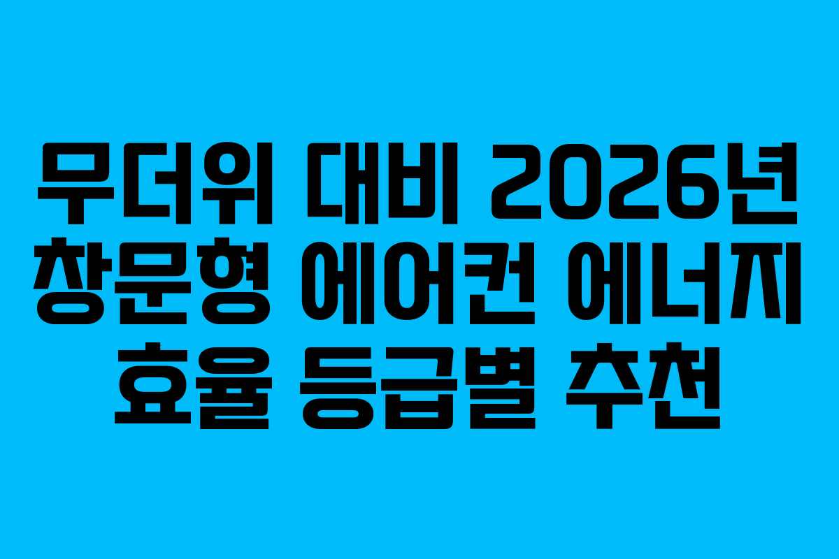 무더위 대비 2026년 창문형 에어컨 에너지 효율 등급별 추천 무더위 대비 2026년 창문형 에어컨 에너지 효율 등급별 추천