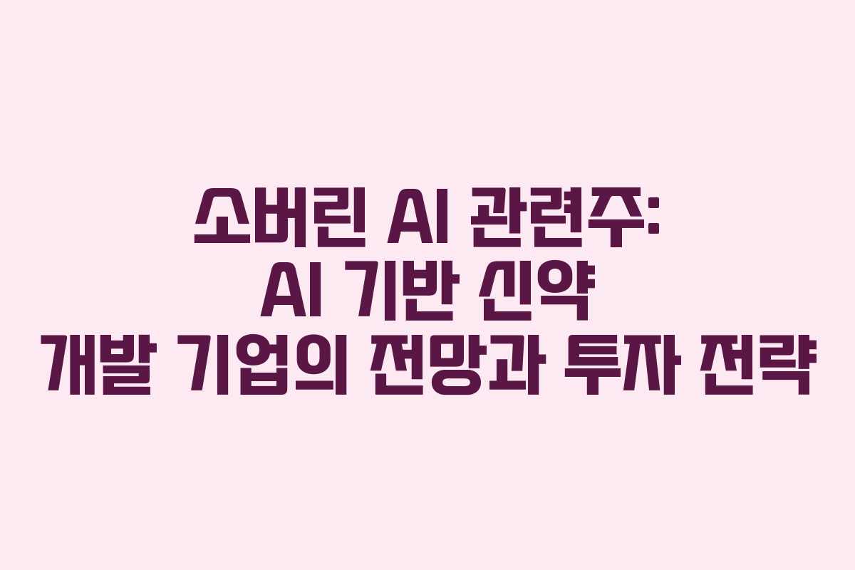 소버린 AI 관련주: AI 기반 신약 개발 기업의 전망과 투자 전략 소버린 AI 관련주: AI 기반 신약 개발 기업의 전망과 투자 전략