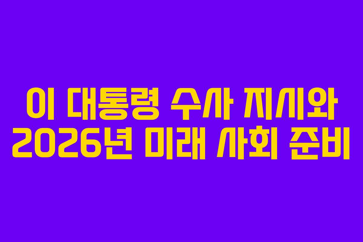 이 대통령 수사 지시와 2026년 미래 사회 준비 이 대통령 수사 지시와 2026년 미래 사회 준비