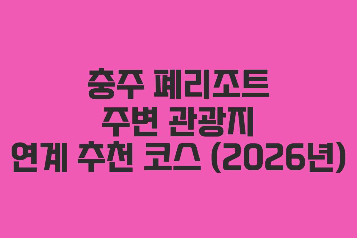 충주 폐리조트 주변 관광지 연계 추천 코스 (2026년) 충주 폐리조트 주변 관광지 연계 추천 코스 (2026년)