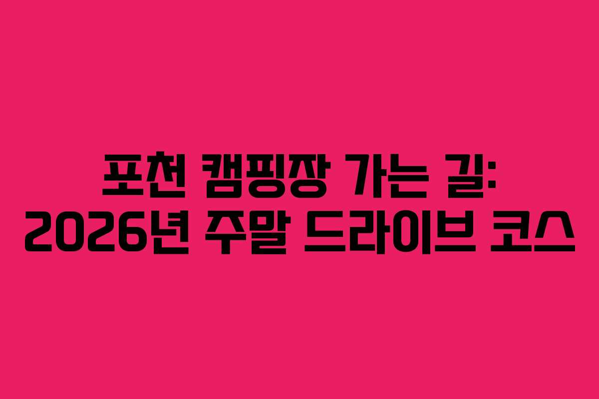 포천 캠핑장 가는 길: 2026년 주말 드라이브 코스 포천 캠핑장 가는 길: 2026년 주말 드라이브 코스