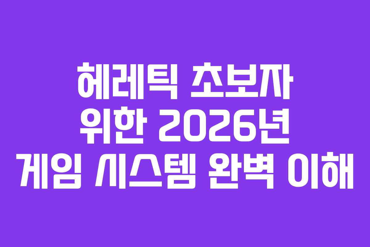 헤레틱 초보자 위한 2026년 게임 시스템 완벽 이해
