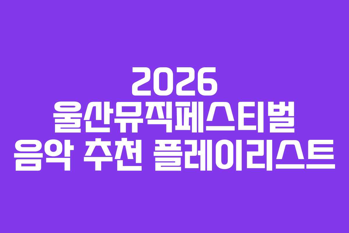 2026 울산뮤직페스티벌 음악 추천 플레이리스트 2026 울산뮤직페스티벌 음악 추천 플레이리스트