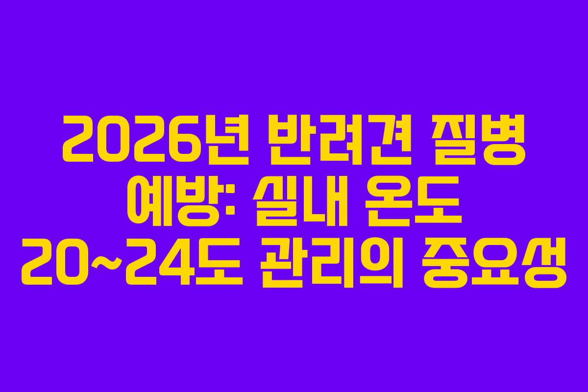 2026년 반려견 질병 예방: 실내 온도 20~24도 관리의 중요성 2026년 반려견 질병 예방: 실내 온도 20~24도 관리의 중요성
