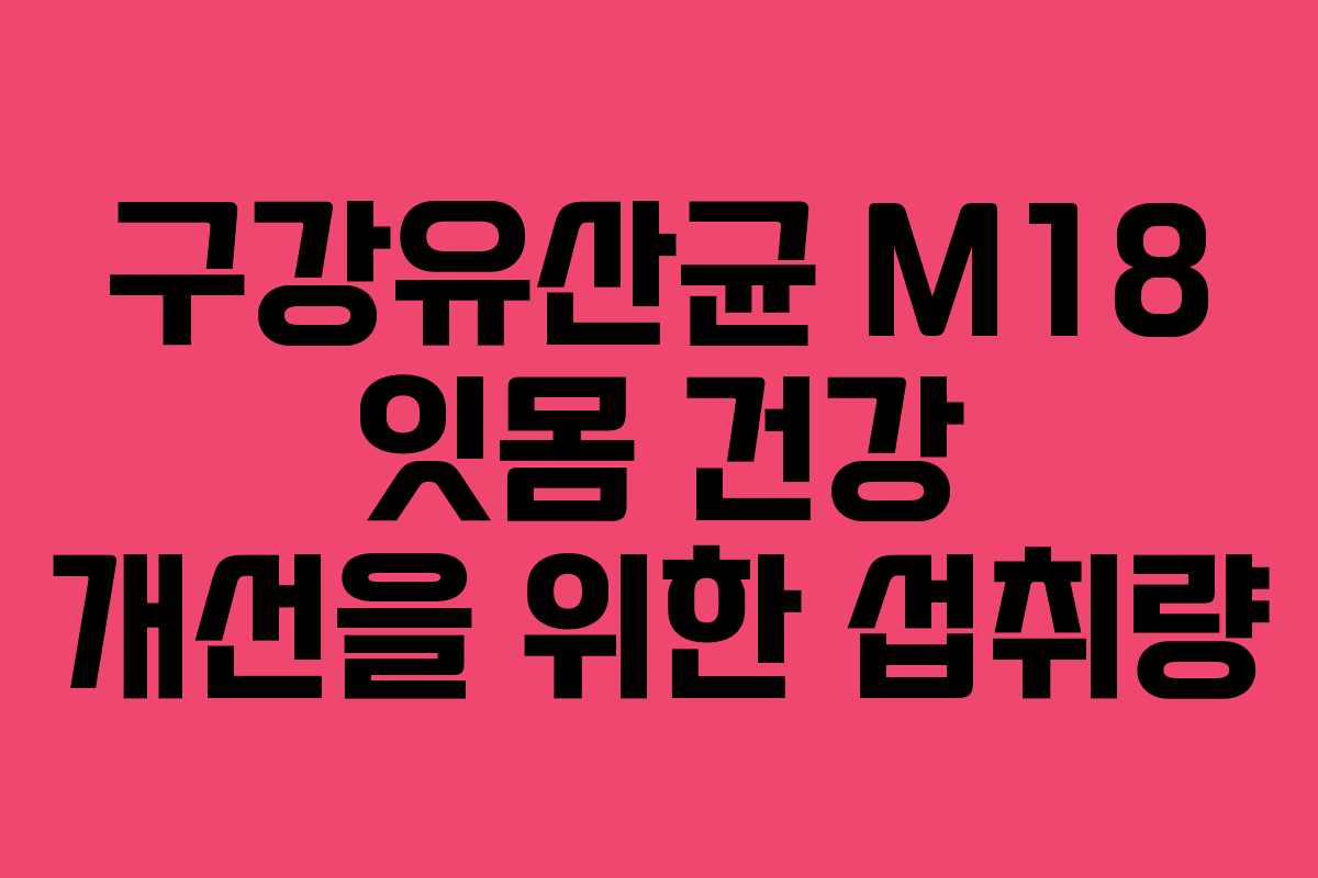 구강유산균 M18 잇몸 건강 개선을 위한 섭취량