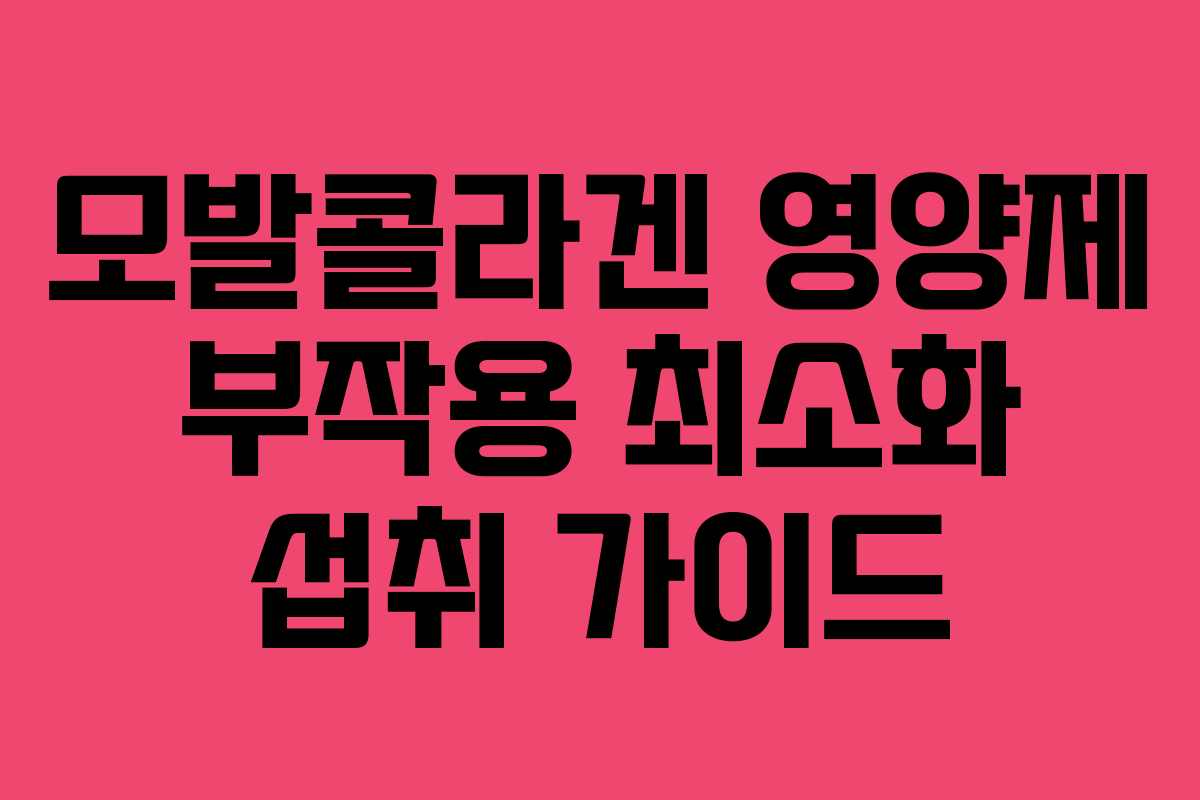 모발콜라겐 영양제 부작용 최소화 섭취 가이드